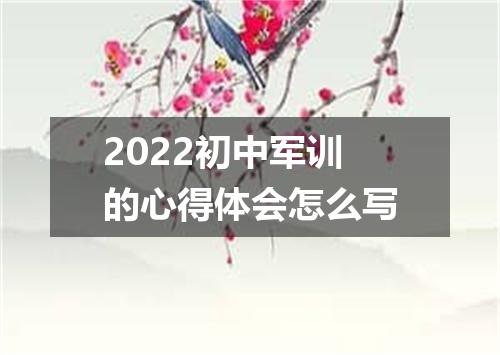 2022初中军训的心得体会怎么写