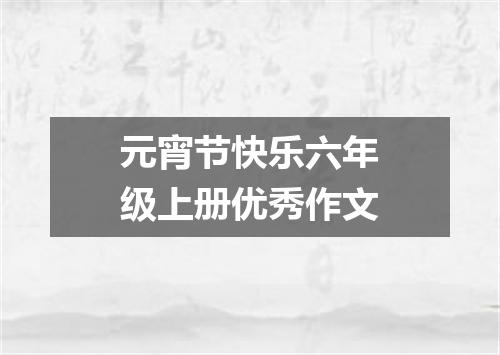 元宵节快乐六年级上册优秀作文