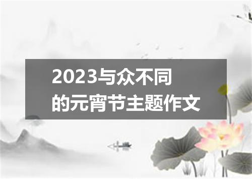 2023与众不同的元宵节主题作文
