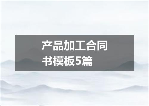 产品加工合同书模板5篇