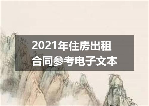 2021年住房出租合同参考电子文本
