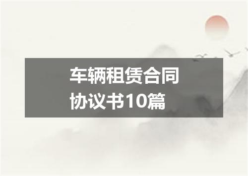 车辆租赁合同协议书10篇