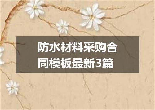 防水材料采购合同模板最新3篇