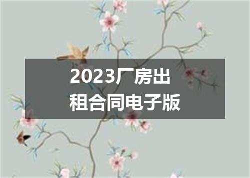 2023厂房出租合同电子版