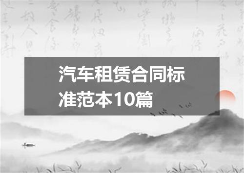 汽车租赁合同标准范本10篇