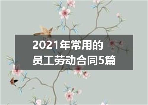 2021年常用的员工劳动合同5篇