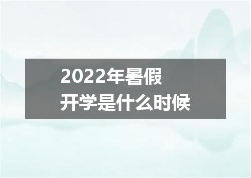 2022年暑假开学是什么时候