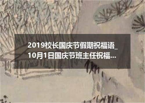2019校长国庆节假期祝福语_10月1日国庆节班主任祝福语10篇
