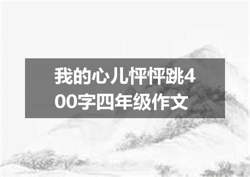 我的心儿怦怦跳400字四年级作文