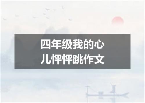 四年级我的心儿怦怦跳作文