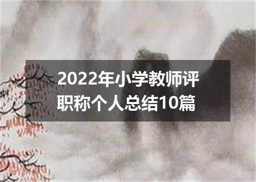 2022年小学教师评职称个人总结10篇