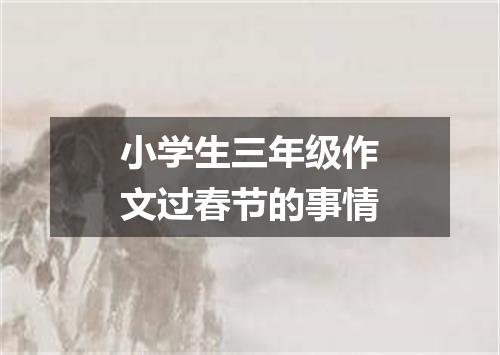 小学生三年级作文过春节的事情