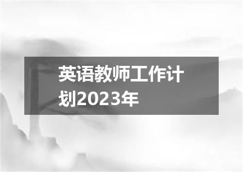 英语教师工作计划2023年