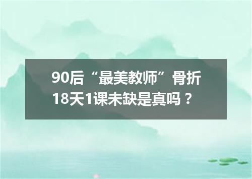90后“最美教师”骨折18天1课未缺是真吗?