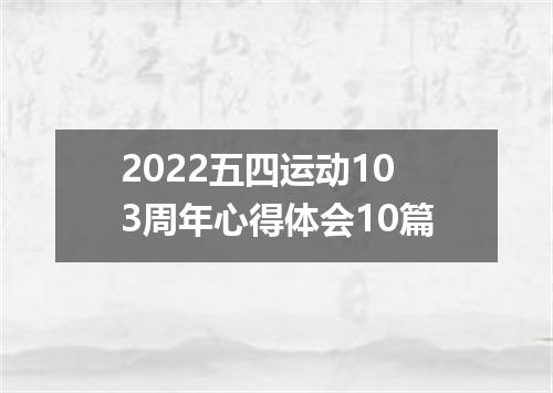 2022五四运动103周年心得体会10篇
