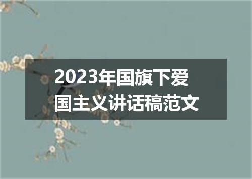 2023年国旗下爱国主义讲话稿范文
