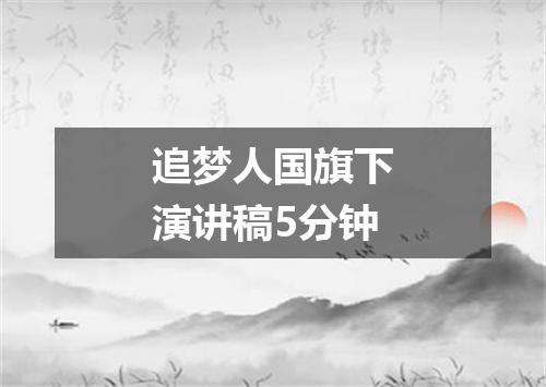 追梦人国旗下演讲稿5分钟