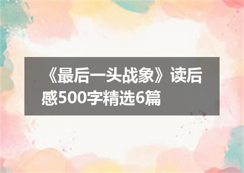 《最后一头战象》读后感500字精选6篇