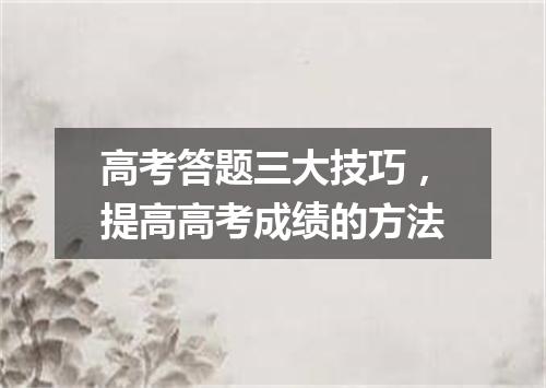 高考答题三大技巧,提高高考成绩的方法