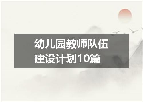 幼儿园教师队伍建设计划10篇
