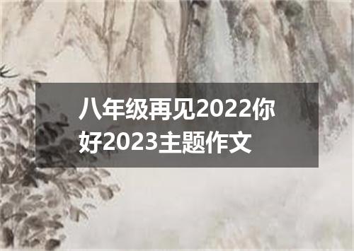 八年级再见2022你好2023主题作文