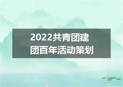 2022共青团建团百年活动策划