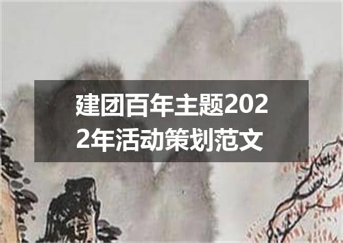建团百年主题2022年活动策划范文