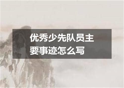 优秀少先队员主要事迹怎么写