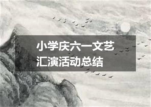 小学庆六一文艺汇演活动总结