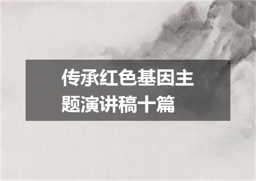 传承红色基因主题演讲稿十篇