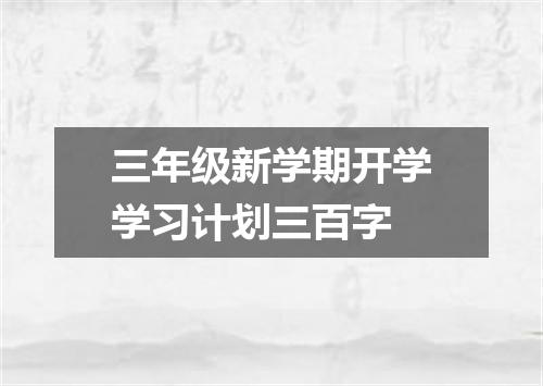 三年级新学期开学学习计划三百字