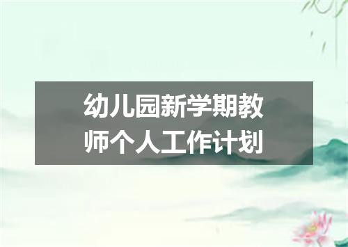 幼儿园新学期教师个人工作计划