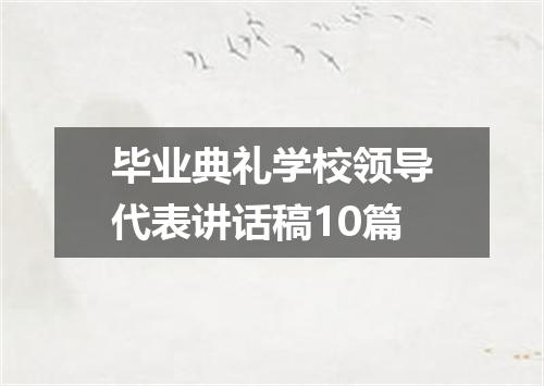 毕业典礼学校领导代表讲话稿10篇