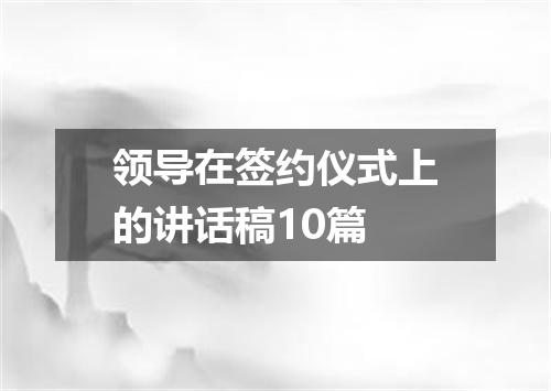 领导在签约仪式上的讲话稿10篇