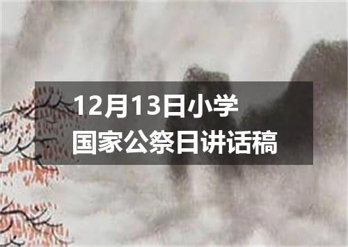 12月13日小学国家公祭日讲话稿