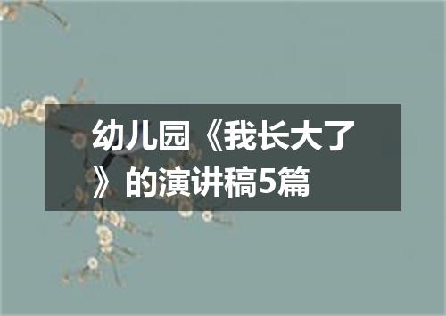 幼儿园《我长大了》的演讲稿5篇