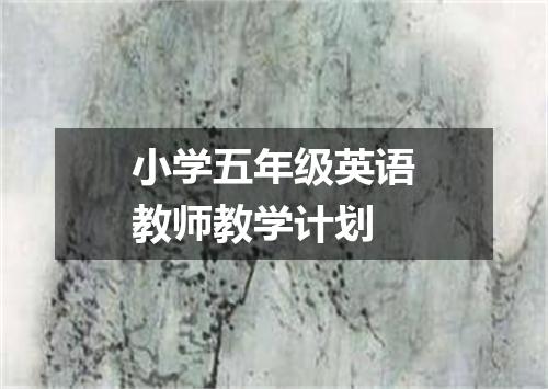 小学五年级英语教师教学计划