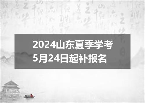 2024山东夏季学考5月24日起补报名