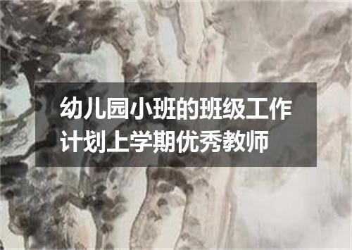 幼儿园小班的班级工作计划上学期优秀教师