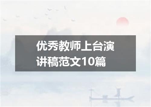 优秀教师上台演讲稿范文10篇