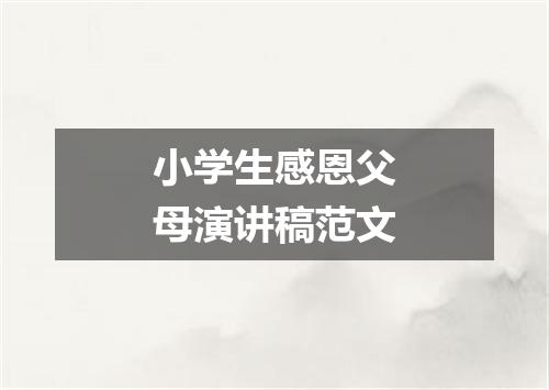 小学生感恩父母演讲稿范文