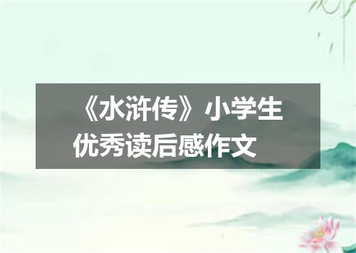 《水浒传》小学生优秀读后感作文