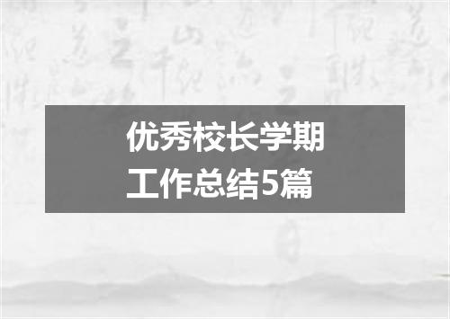 优秀校长学期工作总结5篇