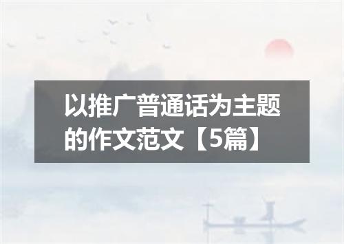 以推广普通话为主题的作文范文【5篇】