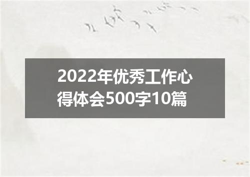 2022年优秀工作心得体会500字10篇