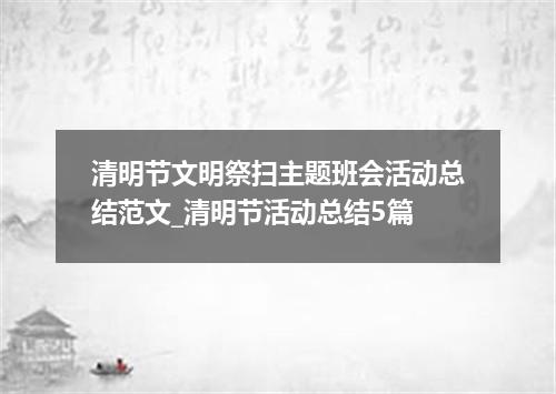 清明节文明祭扫主题班会活动总结范文_清明节活动总结5篇