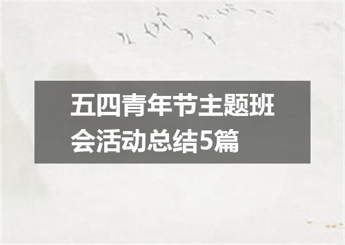 五四青年节主题班会活动总结5篇