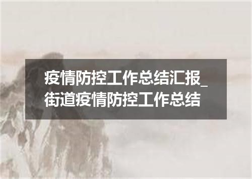 疫情防控工作总结汇报_街道疫情防控工作总结