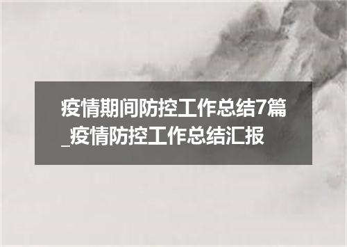 疫情期间防控工作总结7篇_疫情防控工作总结汇报