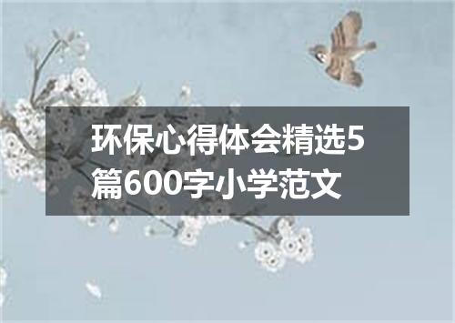 环保心得体会精选5篇600字小学范文